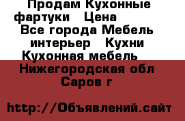 Продам Кухонные фартуки › Цена ­ 1 400 - Все города Мебель, интерьер » Кухни. Кухонная мебель   . Нижегородская обл.,Саров г.